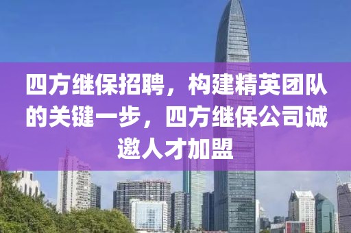 四方继保招聘，构建精英团队的关键一步，四方继保公司诚邀人才加盟