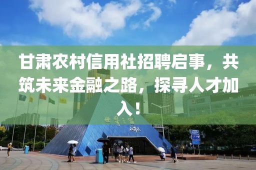 甘肃农村信用社招聘启事，共筑未来金融之路，探寻人才加入！