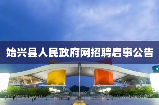 始兴县人民政府网招聘启事公告