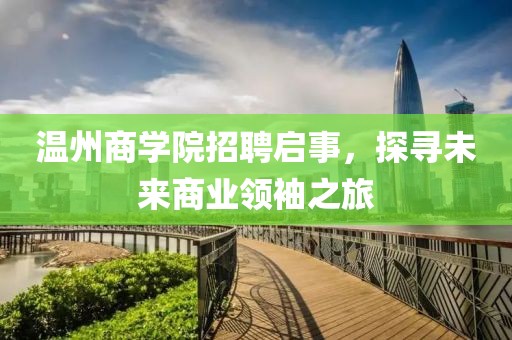 温州商学院招聘启事，探寻未来商业领袖之旅