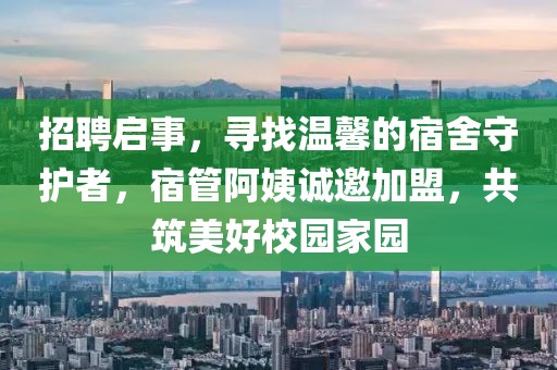 招聘启事，寻找温馨的宿舍守护者，宿管阿姨诚邀加盟，共筑美好校园家园