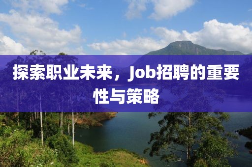 探索职业未来，Job招聘的重要性与策略