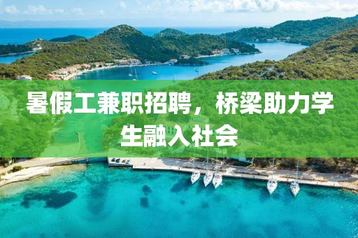 暑假工兼职招聘，桥梁助力学生融入社会