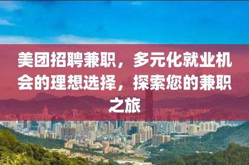 美团招聘兼职，多元化就业机会的理想选择，探索您的兼职之旅