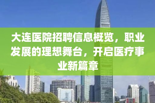 大连医院招聘信息概览，职业发展的理想舞台，开启医疗事业新篇章