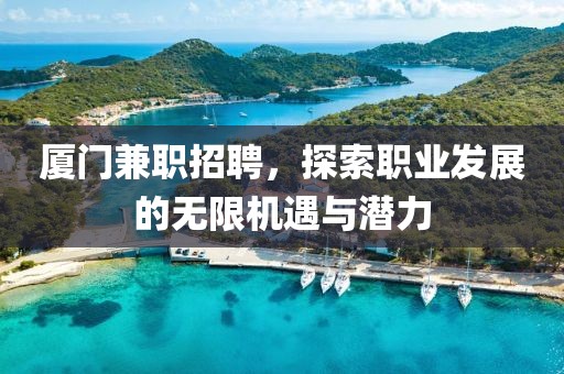 厦门兼职招聘，探索职业发展的无限机遇与潜力