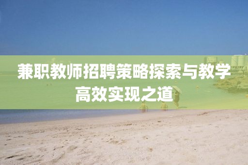 兼职教师招聘策略探索与教学高效实现之道