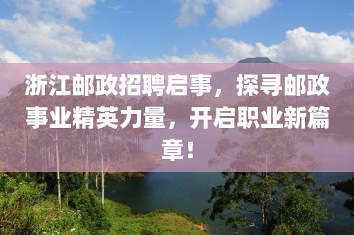 浙江邮政招聘启事，探寻邮政事业精英力量，开启职业新篇章！