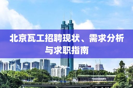 北京瓦工招聘现状、需求分析与求职指南