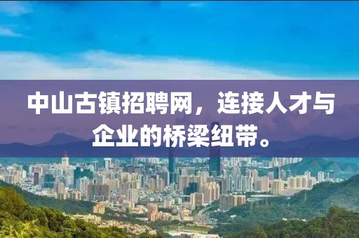 中山古镇招聘网，连接人才与企业的桥梁纽带。