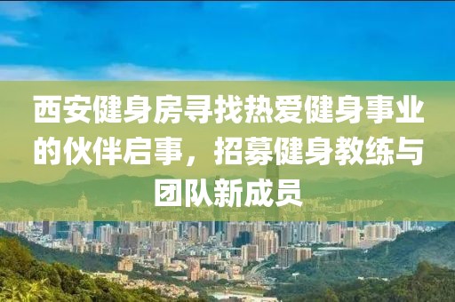 西安健身房寻找热爱健身事业的伙伴启事，招募健身教练与团队新成员