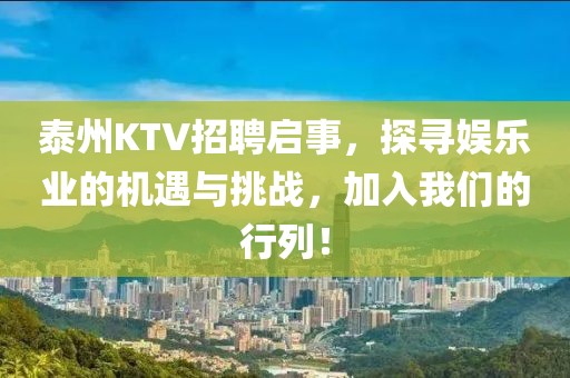 泰州KTV招聘启事，探寻娱乐业的机遇与挑战，加入我们的行列！