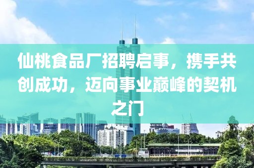 仙桃食品厂招聘启事，携手共创成功，迈向事业巅峰的契机之门