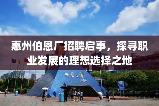 惠州伯恩厂招聘启事，探寻职业发展的理想选择之地