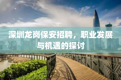 深圳龙岗保安招聘，职业发展与机遇的探讨