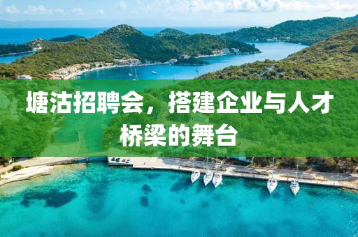 塘沽招聘会，搭建企业与人才桥梁的舞台