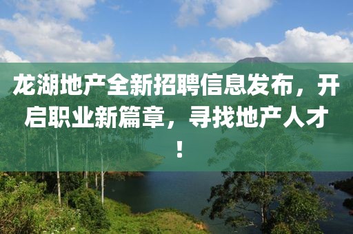 龙湖地产全新招聘信息发布，开启职业新篇章，寻找地产人才！