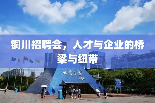 铜川招聘会，人才与企业的桥梁与纽带