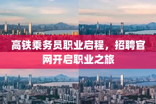 高铁乘务员职业启程，招聘官网开启职业之旅