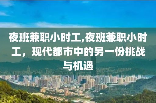 夜班兼职小时工,夜班兼职小时工，现代都市中的另一份挑战与机遇