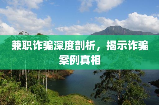 兼职诈骗深度剖析，揭示诈骗案例真相