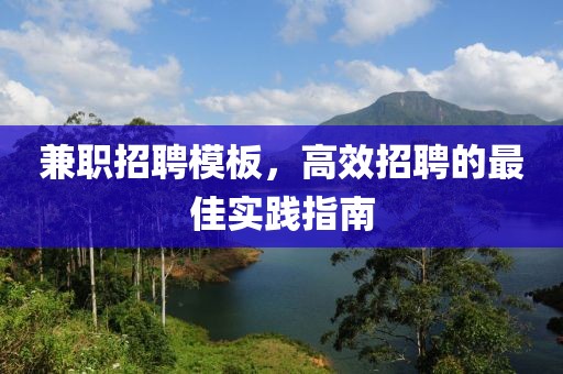 兼职招聘模板，高效招聘的最佳实践指南