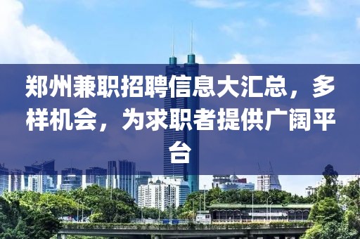 郑州兼职招聘信息大汇总，多样机会，为求职者提供广阔平台