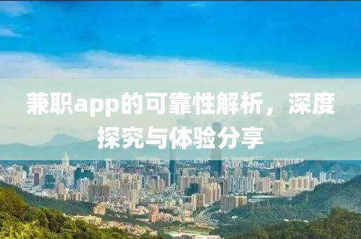 兼职app的可靠性解析，深度探究与体验分享