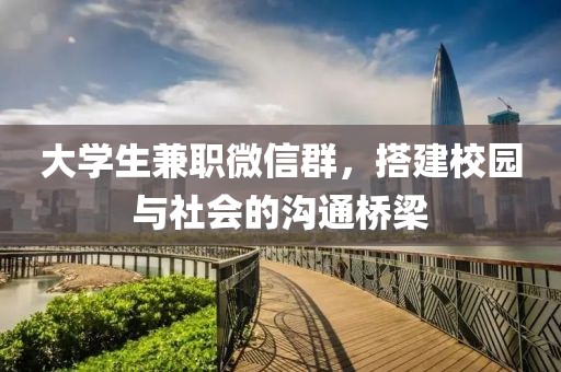 大学生兼职微信群，搭建校园与社会的沟通桥梁