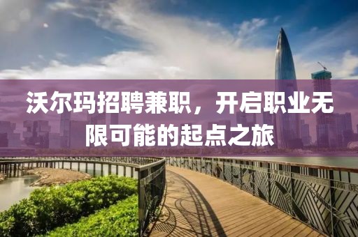 沃尔玛招聘兼职，开启职业无限可能的起点之旅