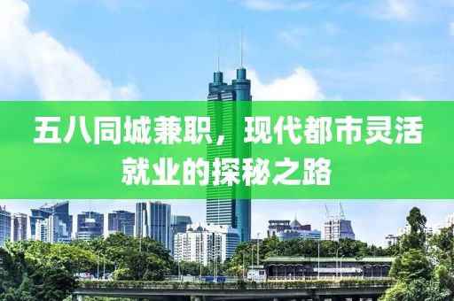 五八同城兼职，现代都市灵活就业的探秘之路