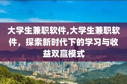 大学生兼职软件,大学生兼职软件，探索新时代下的学习与收益双赢模式