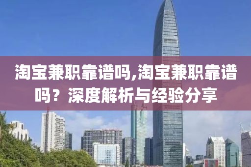 淘宝兼职靠谱吗,淘宝兼职靠谱吗？深度解析与经验分享