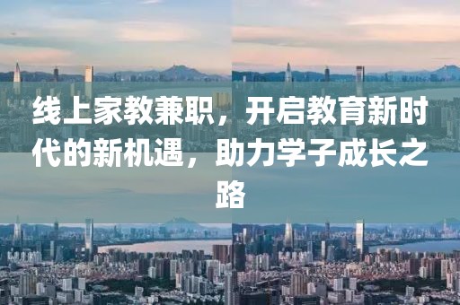 线上家教兼职，开启教育新时代的新机遇，助力学子成长之路