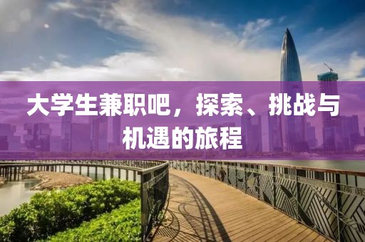 大学生兼职吧，探索、挑战与机遇的旅程