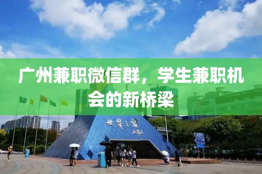 广州兼职微信群，学生兼职机会的新桥梁