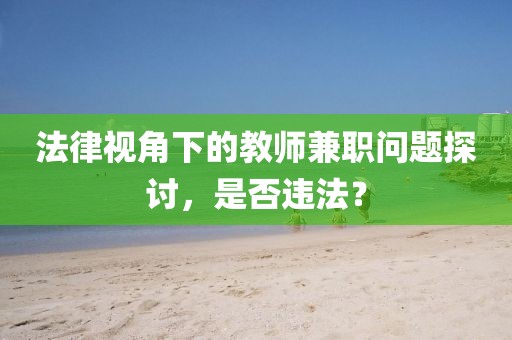 法律视角下的教师兼职问题探讨，是否违法？