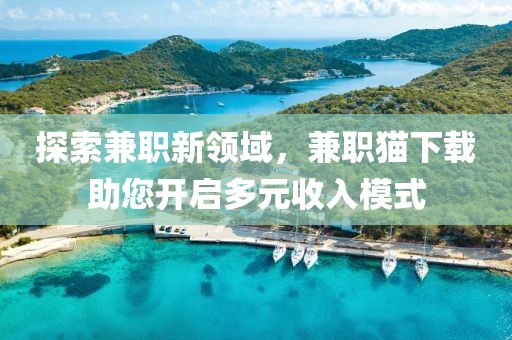 探索兼职新领域，兼职猫下载助您开启多元收入模式