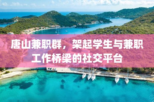 唐山兼职群，架起学生与兼职工作桥梁的社交平台