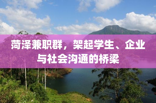 菏泽兼职群，架起学生、企业与社会沟通的桥梁