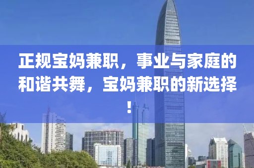 正规宝妈兼职，事业与家庭的和谐共舞，宝妈兼职的新选择！