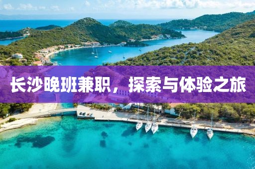 长沙晚班兼职，探索与体验之旅