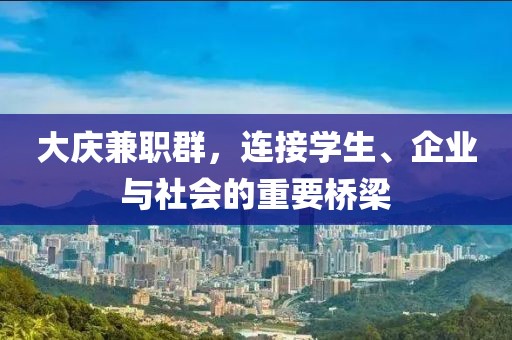 大庆兼职群，连接学生、企业与社会的重要桥梁