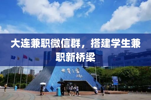 大连兼职微信群，搭建学生兼职新桥梁