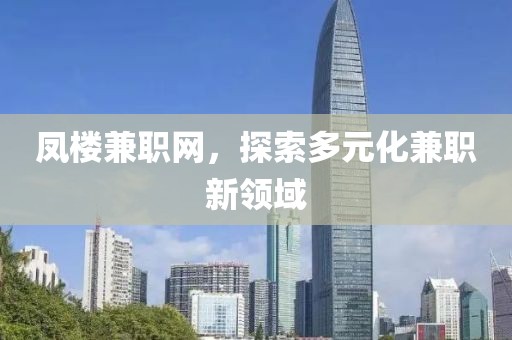 凤楼兼职网，探索多元化兼职新领域