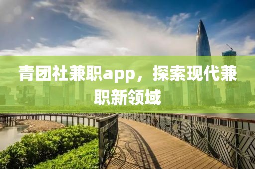 青团社兼职app，探索现代兼职新领域