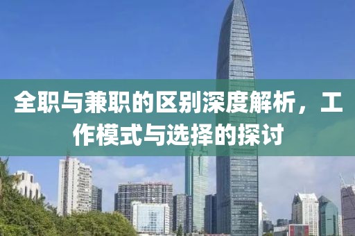 全职与兼职的区别深度解析，工作模式与选择的探讨