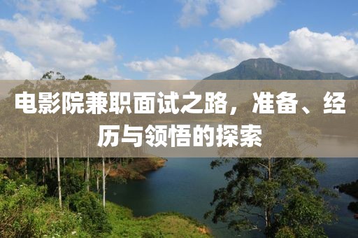 电影院兼职面试之路，准备、经历与领悟的探索