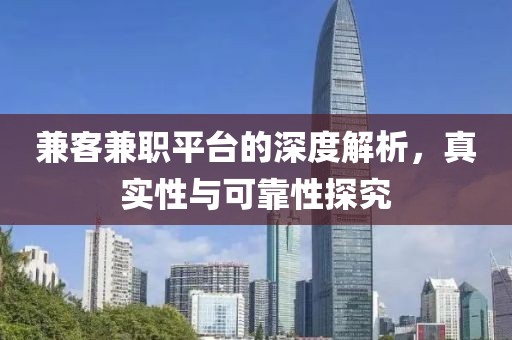 兼客兼职平台的深度解析，真实性与可靠性探究