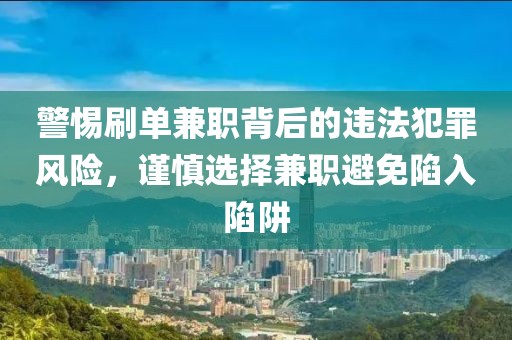 警惕刷单兼职背后的违法犯罪风险，谨慎选择兼职避免陷入陷阱